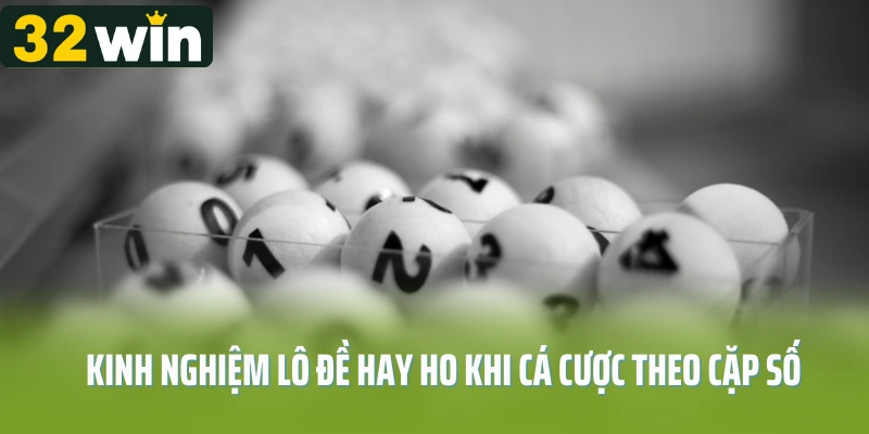 Kinh nghiệm lô đề hay ho khi cá cược theo cặp số